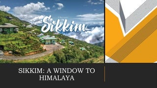 SIKKIM: A WINDOW TO
HIMALAYA
 