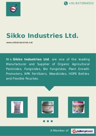 +91-8373904553

Sikko Industries Ltd.
www.sikkoindustries.net

W e Sikko Industries Ltd. are one of the leading
Manufacturer and Supplier of Organic Agricultural
Pesticides, Fungicides, Bio Fungicides, Plant Growth
Promoters, NPK Fertilizers, Weedicides, HDPE Bottles
and Flexible Pouches.

A Member of

 