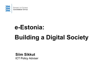 e-Estonia: 
Building a Digital Society 
Siim Sikkut 
ICT Policy Adviser  