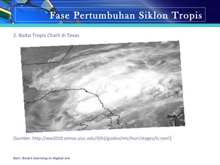 Fase Pertumbuhan Siklon Tropis
2. Badai Tropis Charli di Texas
(Sumber: http://ww2010.atmos.uiuc.edu/(Gh)/guides/mtr/hurr/stages/ts.rxml)
Seri: Smart learning in digital era
 