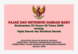 PAJAK DAN RETRIBUSI DAERAH BARU Berdasarkan UU Nomor 28 Tahun 2009 tentang  Pajak Daerah dan Retribusi Daerah DEPARTEMEN KEUANGAN REPUBLIK INDONESIA DIREKTORAT JENDERAL PERIMBANGAN KEUANGAN DIREKTORAT PAJAK DAERAH DAN RETRIBUSI DAERAH Oktober 2009 