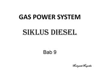 GAS POWER SYSTEM
SIKLUS DIESEL
Bab 9
Noviyanti Nugraha
 