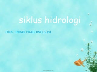 siklus hidrologi
Oleh : INDAR PRABOWO, S.Pd
 