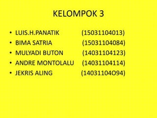 KELOMPOK 3
• LUIS.H.PANATIK (15031104013)
• BIMA SATRIA (15031104084)
• MULYADI BUTON (14031104123)
• ANDRE MONTOLALU (14031104114)
• JEKRIS ALING (14031104O94)
 