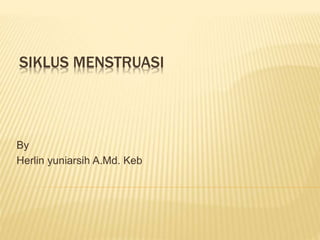 SIKLUS MENSTRUASI 
By 
Herlin yuniarsih A.Md. Keb 
 