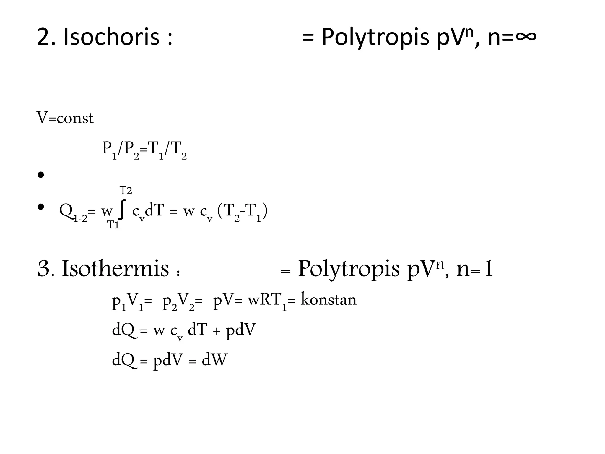2. Isochoris : = Polytropis pVn, n=∞
V=const
P1/P2=T1/T2
• T2
• Q1-2= w ∫ cvdT = w cv (T2-T1)
T1
3. Isothermis : = Polytropis pVn, n=1
p1V1= p2V2= pV= wRT1= konstan
dQ = w cv dT + pdV
dQ = pdV = dW
 