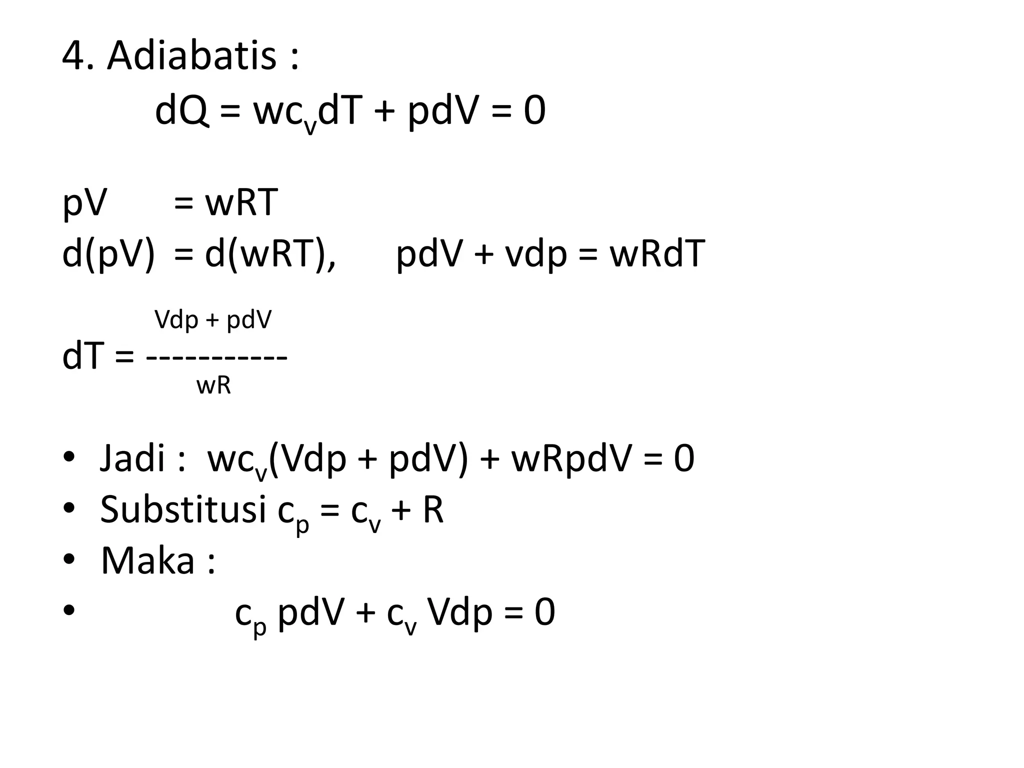 4. Adiabatis :
dQ = wcvdT + pdV = 0
pV = wRT
d(pV) = d(wRT), pdV + vdp = wRdT
Vdp + pdV
dT = -----------
wR
• Jadi : wcv(Vdp + pdV) + wRpdV = 0
• Substitusi cp = cv + R
• Maka :
• cp pdV + cv Vdp = 0
 