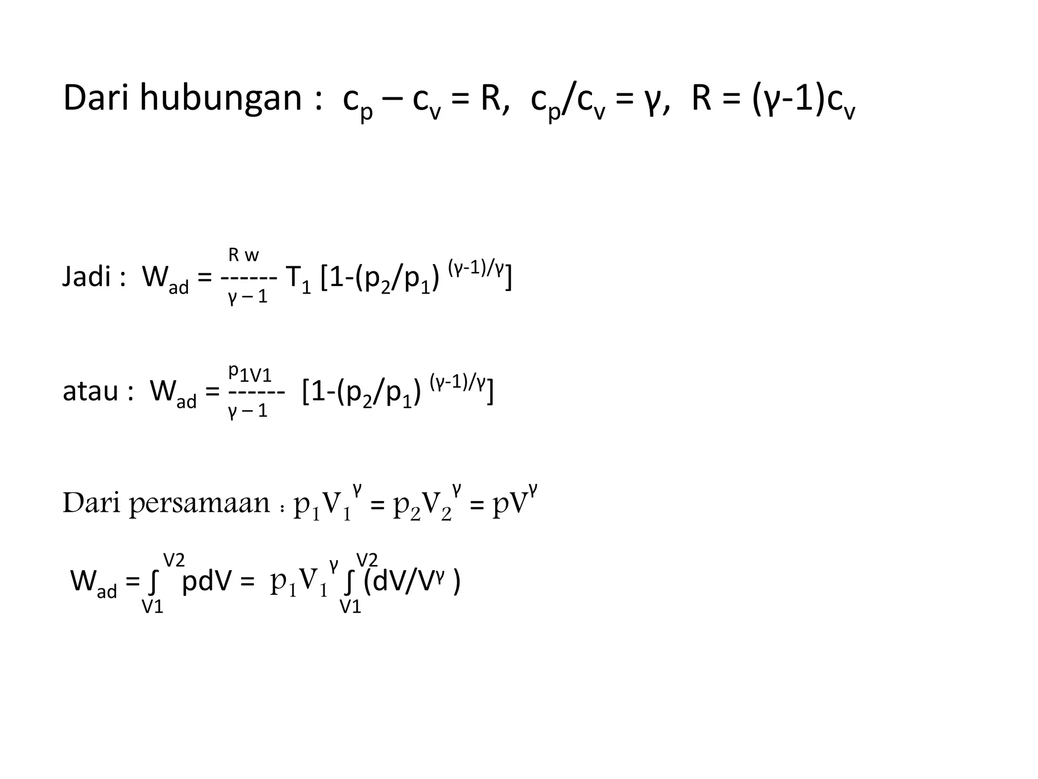 Dari hubungan : cp – cv = R, cp/cv = γ, R = (γ-1)cv
R w
Jadi : Wad = ------ T1 [1-(p2/p1) (γ-1)/γ
]
γ – 1
p1V1
atau : Wad = ------ [1-(p2/p1) (γ-1)/γ
]
γ – 1
Dari persamaan : p1V1
γ
= p2V2
γ
= pV
γ
V2 V2
Wad = ∫ pdV = p1V1
γ
∫ (dV/Vγ )
V1 V1
 