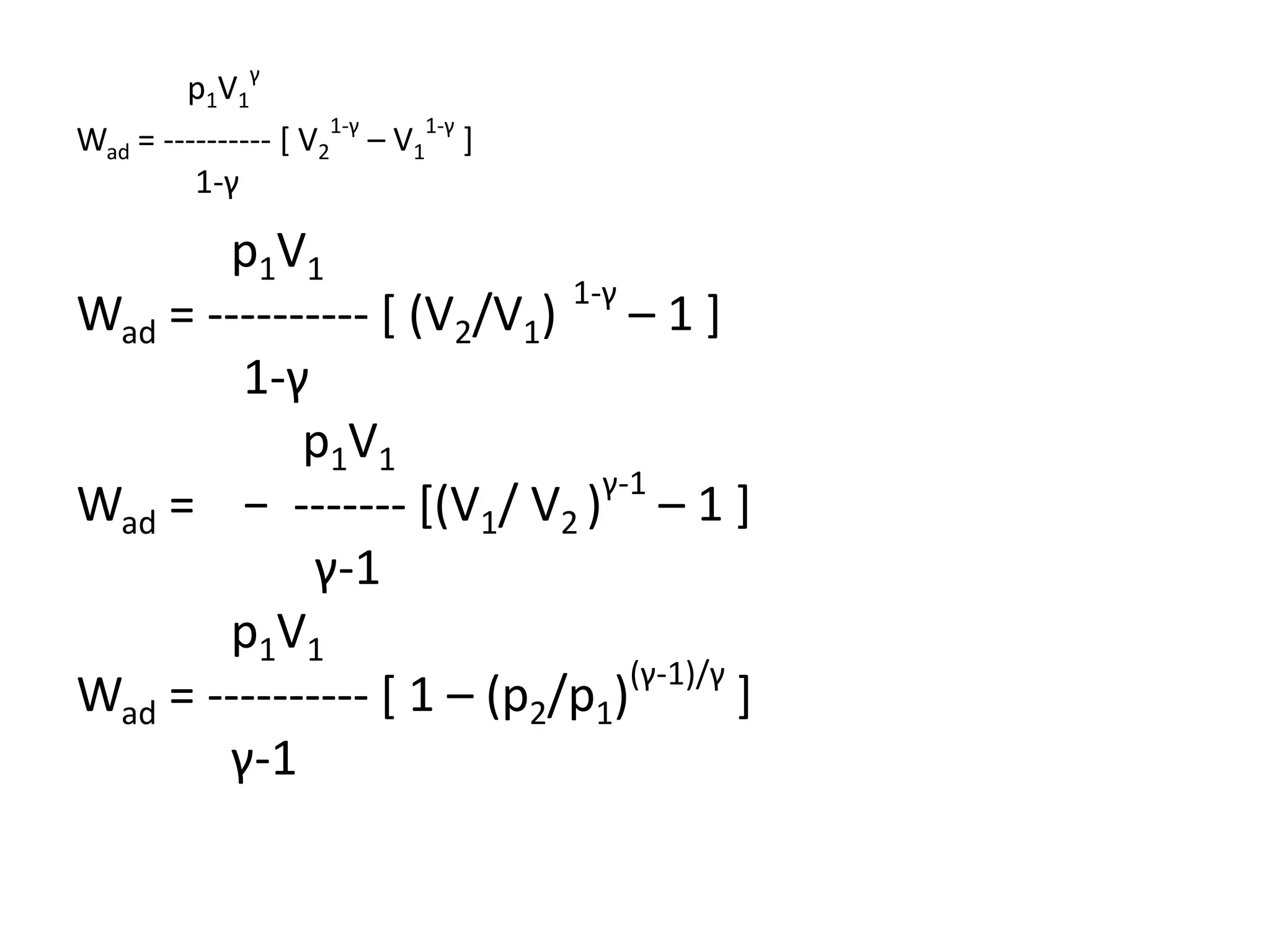 p1V1
γ
Wad = ---------- [ V2
1-γ
– V1
1-γ
]
1-γ
p1V1
Wad = ---------- [ (V2/V1)
1-γ
– 1 ]
1-γ
p1V1
Wad = − ------- [(V1/ V2 )
γ-1
– 1 ]
γ-1
p1V1
Wad = ---------- [ 1 – (p2/p1)
(γ-1)/γ
]
γ-1
 