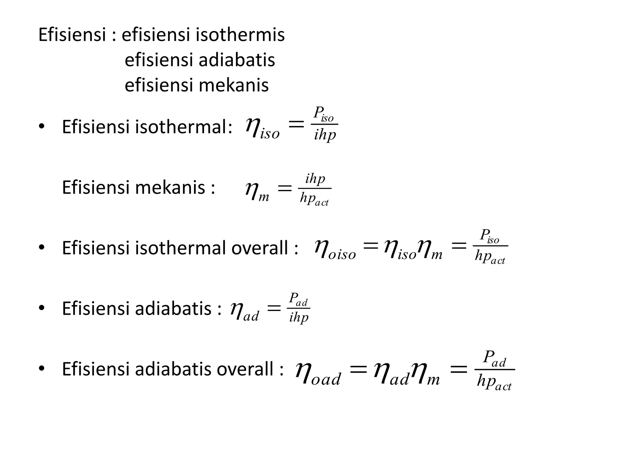 Efisiensi : efisiensi isothermis
efisiensi adiabatis
efisiensi mekanis
• Efisiensi isothermal:
Efisiensi mekanis :
• Efisiensi isothermal overall :
• Efisiensi adiabatis :
• Efisiensi adiabatis overall :
ihp
P
iso
iso

acthp
ihp
m 
act
iso
hp
P
misooiso  
ihp
P
ad
ad

act
ad
hp
P
madoad  
 