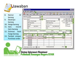 Jawaban
8. Nomor ID
barang
9. Deskripsi
barang
10. Harga barang
11. Satu record
item barang
12. Estimasi total
harga barang
13. Tombol simpan
Purchase order
 