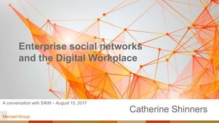 Enterprise social networks
and the Digital Workplace
Catherine Shinners
Merced Group
A conversation with SIKM – August 15, 2017
 