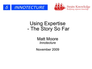 Using Expertise  - The Story So Far Matt Moore Innotecture November 2009 
