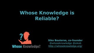 Siko Bouterse, co-founder
@whoseknowledge @sikob
http://whoseknowledge.org/
Whose Knowledge is
Reliable?
 