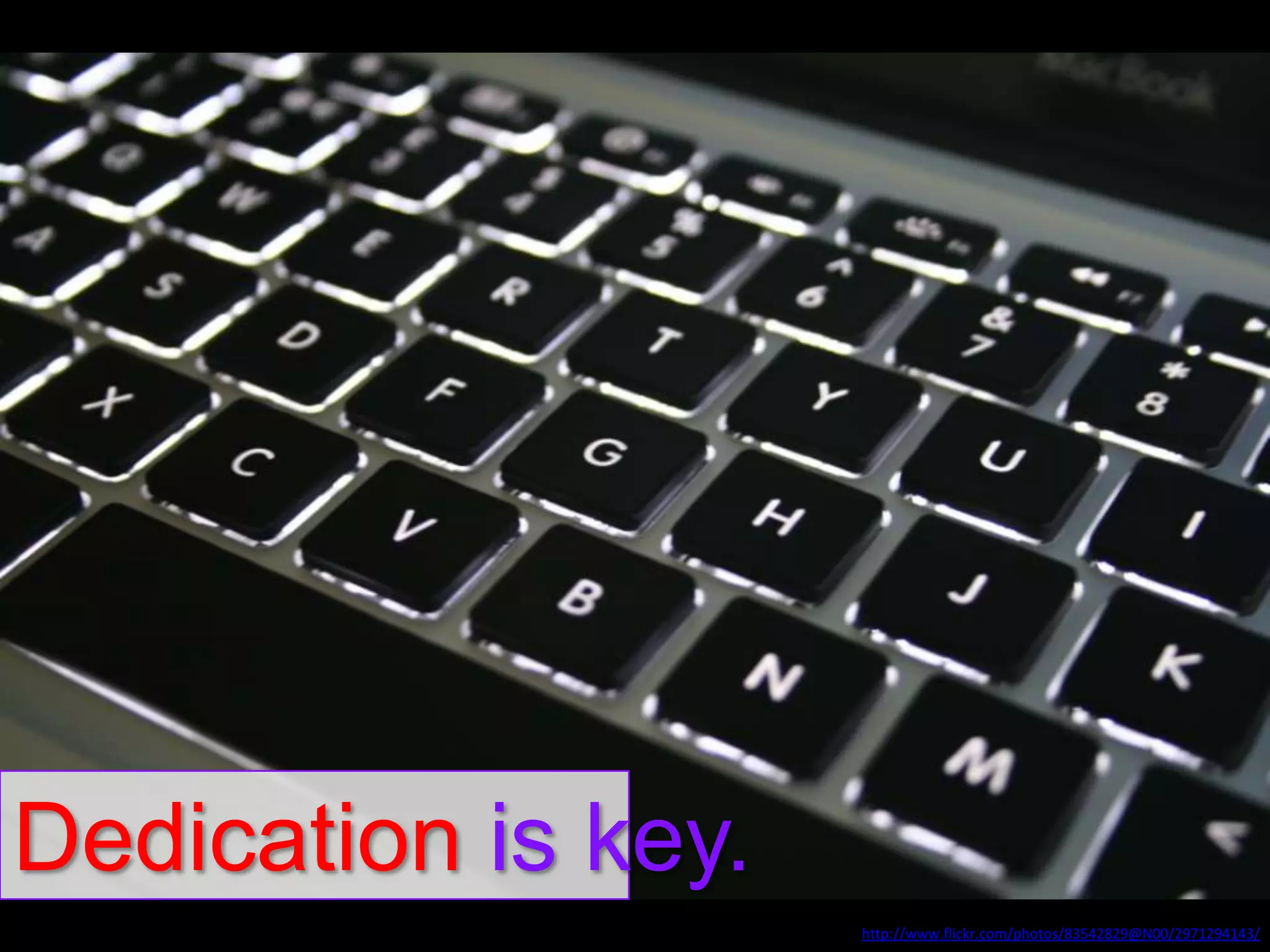 Dedication is key.
http://www.flickr.com/photos/83542829@N00/2971294143/

 