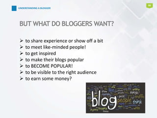 BUT WHAT DO BLOGGERS WANT?
06
 to share experience or show off a bit
 to meet like-minded people!
 to get inspired
 to make their blogs popular
 to BECOME POPULAR!
 to be visible to the right audience
 to earn some money?
UNDERSTANDING A BLOGGER
 