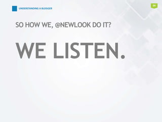 09
SO HOW WE, @NEWLOOK DO IT?
WE LISTEN.
UNDERSTANDING A BLOGGER
 