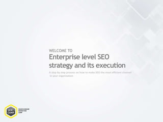 WELCOME TO
A step by step process on how to make SEO the most efficient channel
in your organisation
Enterprise level SEO
strategy and its execution
 
