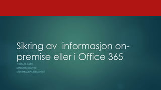 Sikring av informasjon on-
premise eller i Office 365
THOMAS AURE
SENIORRÅDGIVER
UTENRIKSDEPARTEMENTET
 