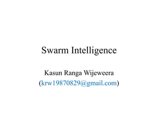 Swarm Intelligence
Kasun Ranga Wijeweera
(krw19870829@gmail.com)
 