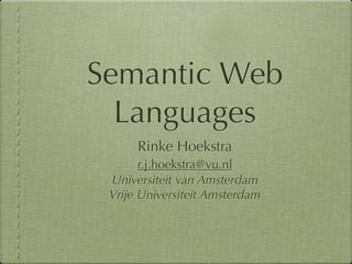 Semantic Web
  Languages
      Rinke Hoekstra
       r.j.hoekstra@vu.nl
 Universiteit van Amsterdam
 Vrije Universiteit Amsterdam
 