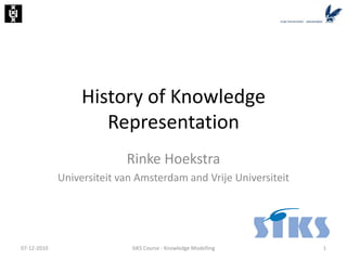 History of Knowledge Representation Rinke Hoekstra Universiteit van Amsterdam and Vrije Universiteit 07-12-2010 SIKS Course - Knowledge Modelling 1 