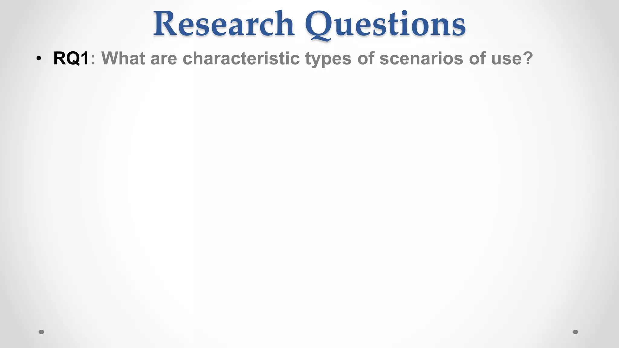Research Questions
• RQ1: What are characteristic types of scenarios of use?
 