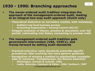 1930 - 1990: Branching approaches <ul><li>The owner-ordered audit tradition integrates the approach of the management-orde...