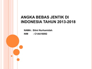 ANGKA BEBAS JENTIK DI
INDONESIA TAHUN 2013-2018
NAMA : Silmi Nurhamidah
NIM : C1AA16092
 