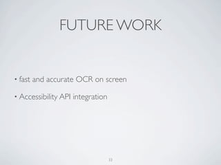 FUTURE WORK


• fast   and accurate OCR on screen

• Accessibility API   integration




                                 ...