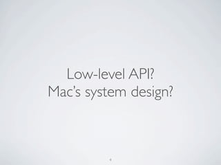 Low-level API?
Mac’s system design?



         4
 
