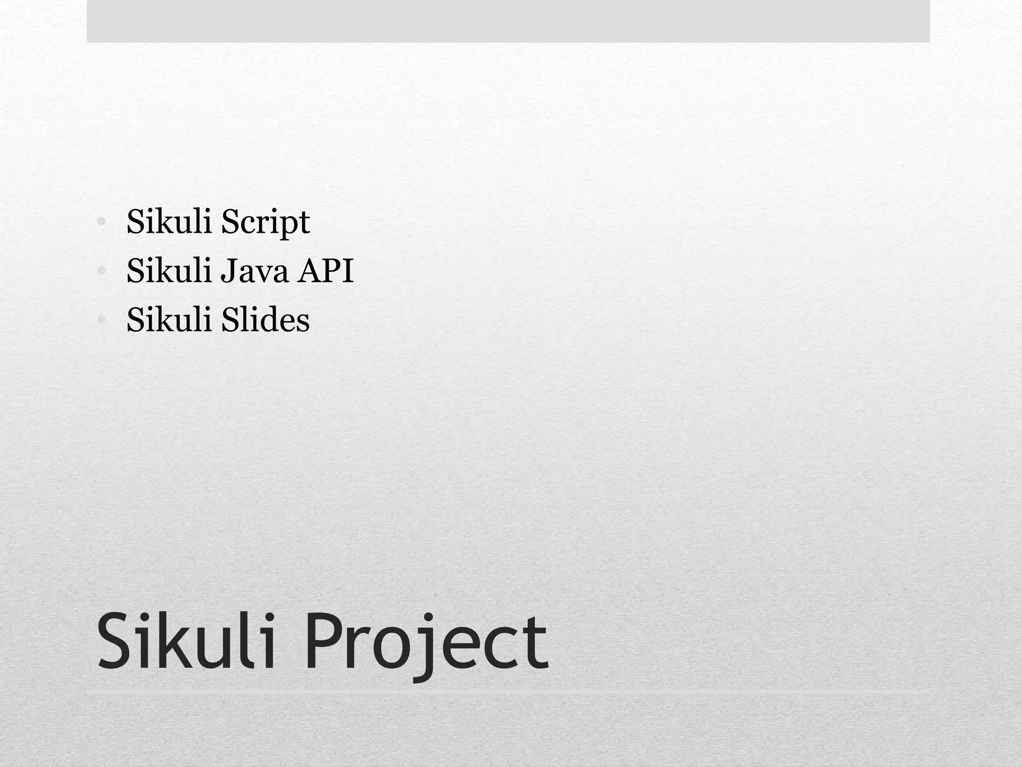 • Sikuli Script 
• Sikuli Java API 
• Sikuli Slides 
Sikuli Project 
 