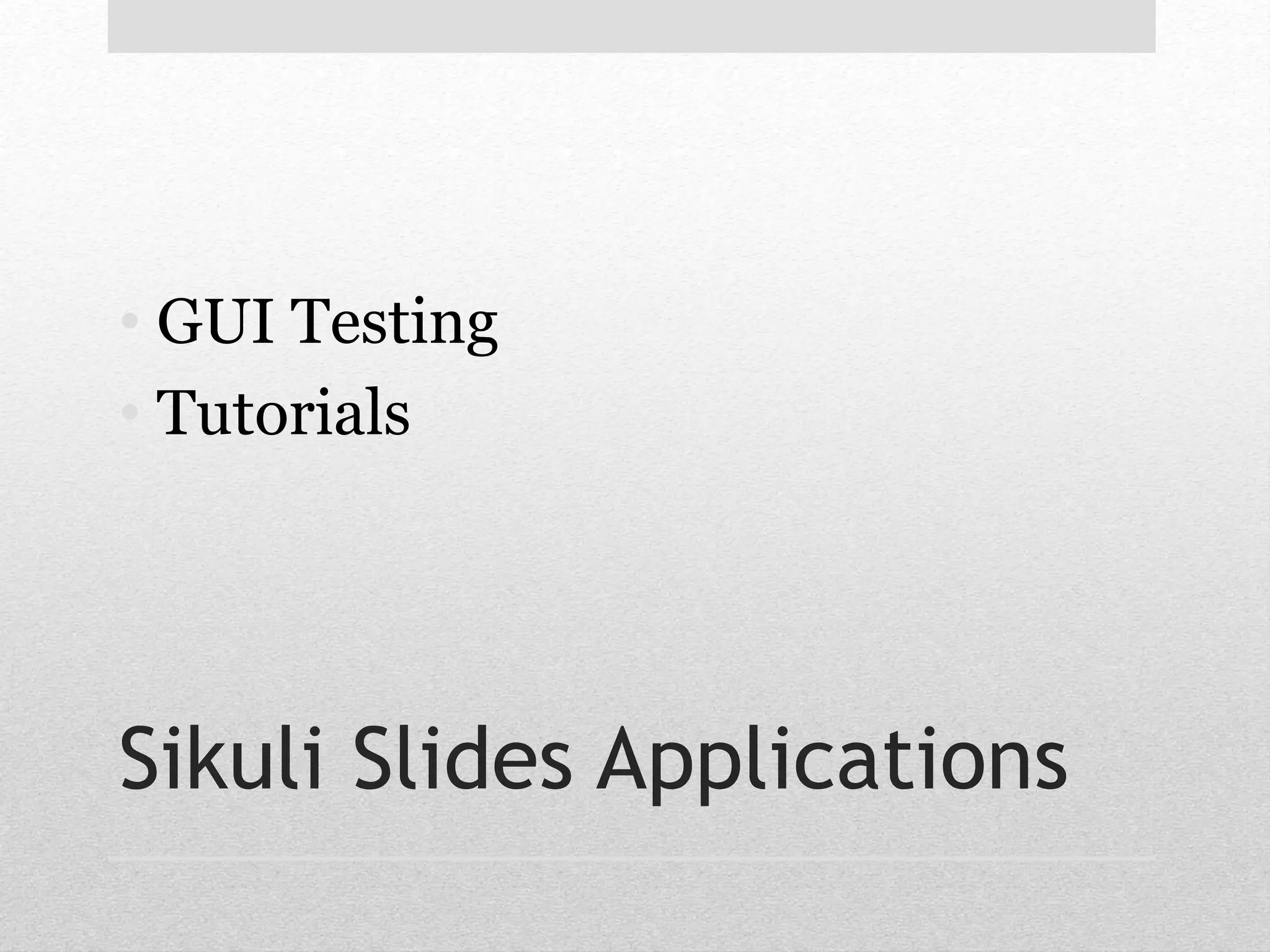 • GUI Testing 
• Tutorials 
Sikuli Slides Applications 
 