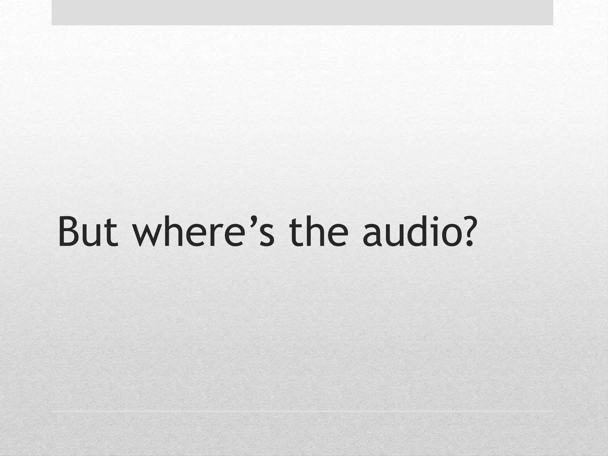 But where’s the audio? 
 
