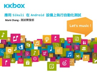 Mark	
  Chang	
  -­‐	
  測試開發部 
應用	 Sikuli	
  在	 Android	
  設備上執行自動化測試	
  
 