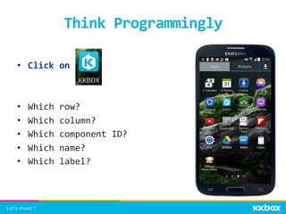 •  Click	
  on	
  	
  
•  Which	
  row?	
  
•  Which	
  column?	
  
•  Which	
  component	
  ID?	
  
•  Which	
  name?	
  
•  Which	
  label?	
  
Think	
  Programmingly	
 
 