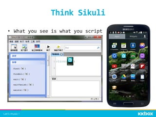 Think	
  Sikuli	
 
•  What	
  you	
  see	
  is	
  what	
  you	
  script	
  
 