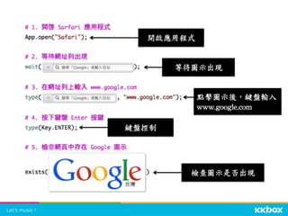 開啟應用程式	
 
等待圖示出現	
 
點擊圖示後，鍵盤輸入	
 
www.google.com	
 
鍵盤控制	
 
檢查圖示是否出現	
 
 