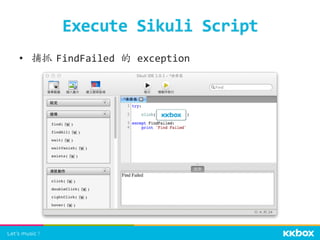 Execute	
  Sikuli	
  Script	
 
•  捕抓	
 FindFailed	
  的	
  exception	
 
 