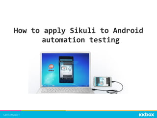 How	
  to	
  apply	
  Sikuli	
  to	
  Android
	
  automation	
  testing	
  
 