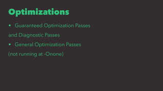 Optimizations
• Guaranteed Optimization Passes
and Diagnostic Passes
• General Optimization Passes
(not running at -Onone)
 