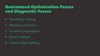 Guaranteed Optimization Passes
and Diagnostic Passes
• Mandatory inlining
• Memory promotion
• Constant propagation
• Retu...
