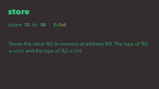 store
store %2 to %0 : $*Int
Stores the value %2 to memory at address %0. The type of %0
is *Int and the type of %2 is Int.
 