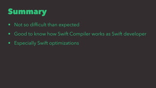 Summary
• Not so difﬁcult than expected
• Good to know how Swift Compiler works as Swift developer
• Especially Swift opti...