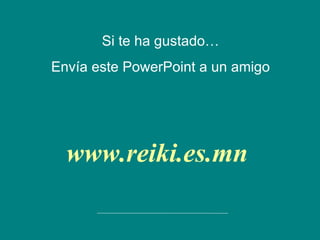 Si te ha gustado… Envía este PowerPoint a un amigo www.reiki.es.mn 