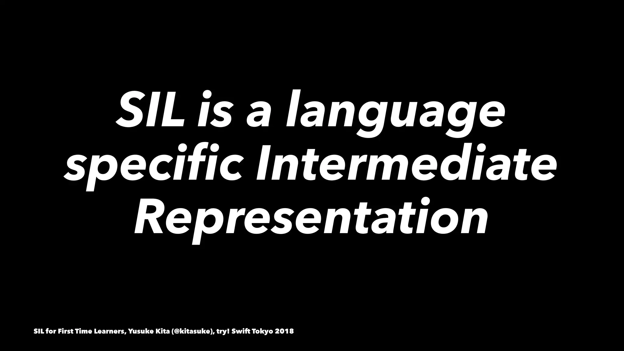 SIL is a language
speciﬁc Intermediate
Representation
SIL for First Time Learners, Yusuke Kita (@kitasuke), try! Swift Tokyo 2018
 