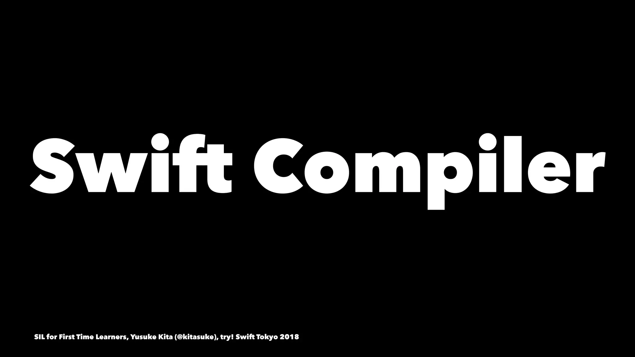 Swift Compiler
SIL for First Time Learners, Yusuke Kita (@kitasuke), try! Swift Tokyo 2018
 