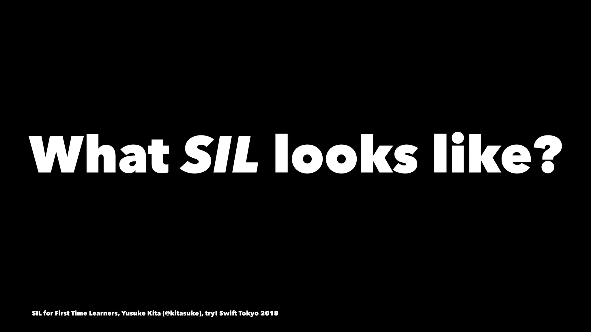 What SIL looks like?
SIL for First Time Learners, Yusuke Kita (@kitasuke), try! Swift Tokyo 2018
 