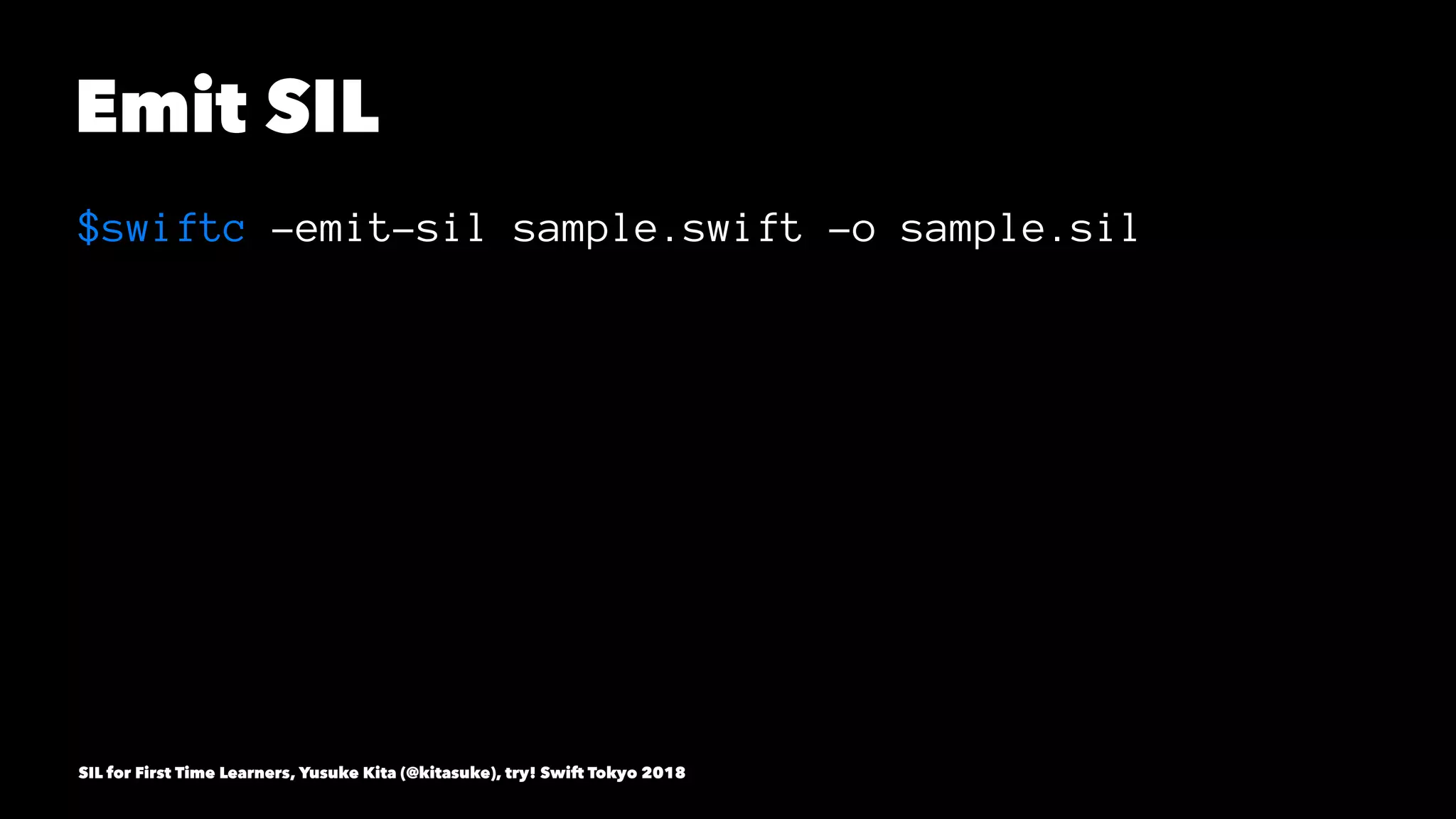 Emit SIL
$swiftc -emit-sil sample.swift -o sample.sil
SIL for First Time Learners, Yusuke Kita (@kitasuke), try! Swift Tokyo 2018
 