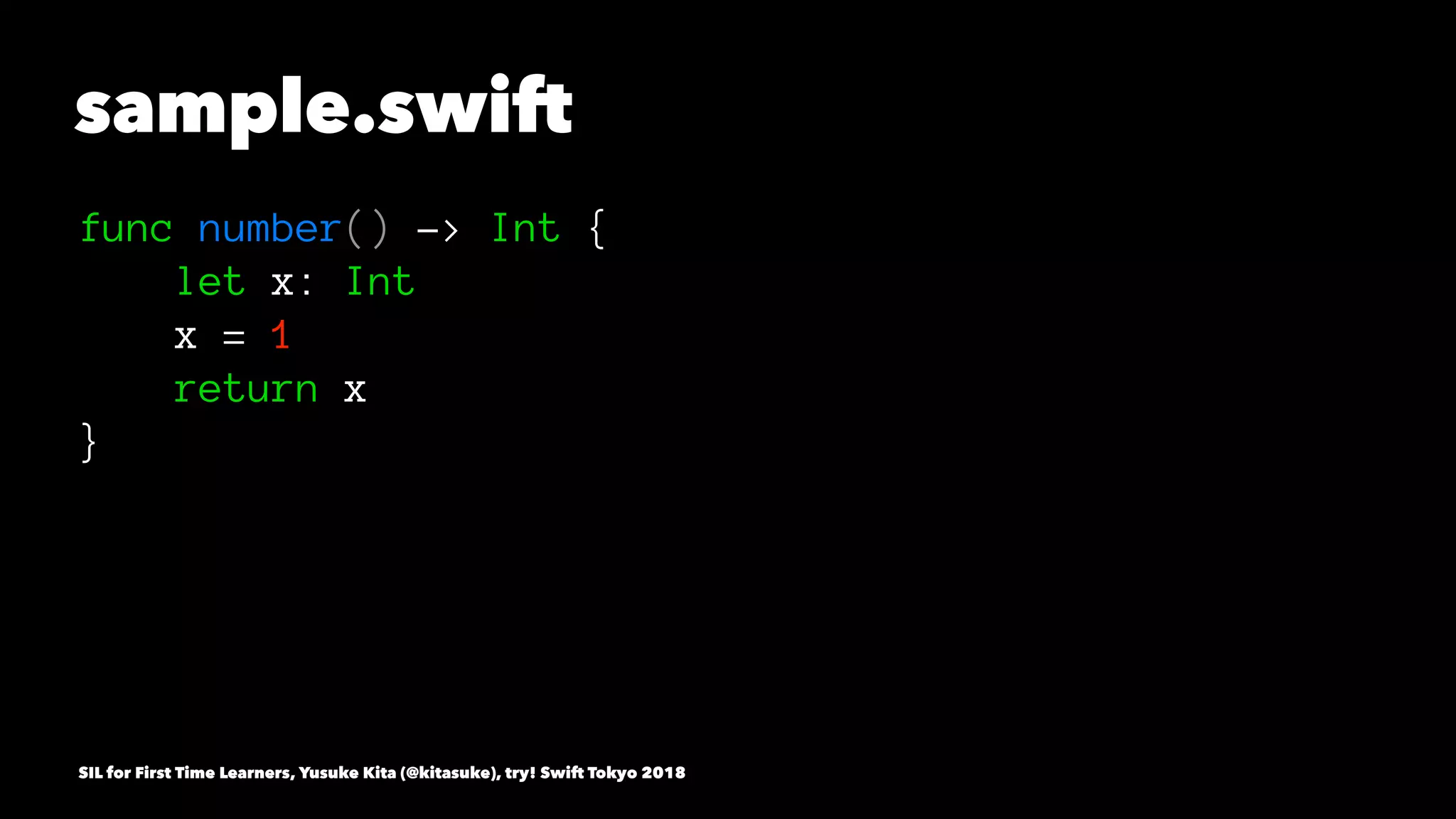 sample.swift
func number() -> Int {
let x: Int
x = 1
return x
}
SIL for First Time Learners, Yusuke Kita (@kitasuke), try! Swift Tokyo 2018
 